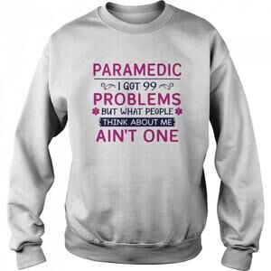 Paramedic I Got 99 But What People Think About Me Aint One Shirt